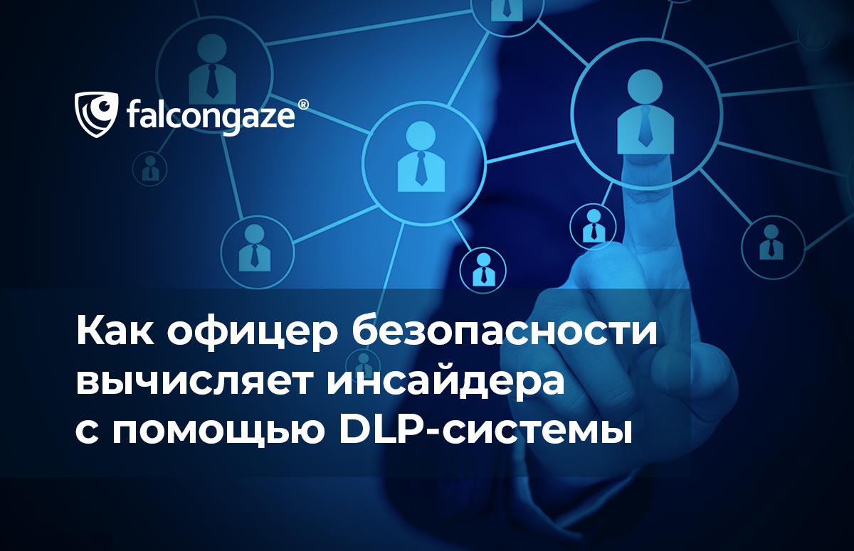 Как офицер безопасности вычисляет инсайдера с помощью DLP-системы